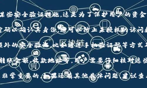 在TP钱包进行转账时，通常需要输入交易密码或者确认某些安全验证措施。这是为了保护用户的资金安全和交易的合法性。以下是一些可能需要注意的情况：

1. **密码保护**：在进行转账之前，用户通常需要输入密码以确认其身份。这可以防止未授权的访问和欺诈行为。

2. **安全验证**：根据钱包的设置，可能还会要求进行额外的安全验证，比如通过手机验证码等方式确认交易。

3. **确认信息**：转账之前，系统会提供确认信息，包括转账金额、收款地址等。用户需要仔细核对这些信息，确保没有错误后方可继续。

因此，在使用TP钱包转账时，保持警惕并遵循安全建议是非常重要的。如果还有其他具体问题，建议查看TP钱包的官方说明或联系客服获取帮助。