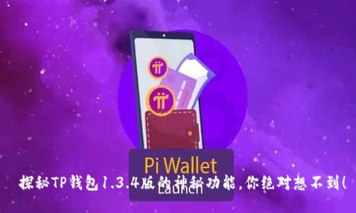  探秘TP钱包1.3.4版的神秘功能，你绝对想不到！