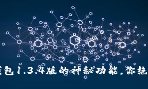  探秘TP钱包1.3.4版的神秘功能，你绝对想不到！