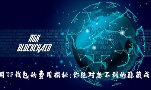 使用TP钱包的费用揭秘：你绝对想不到的隐藏成本！