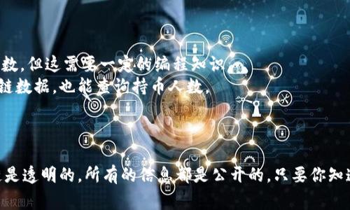 要查找TP钱包中的合约地址的持币人数，可以通过以下几个步骤进行，通常需要使用区块链浏览器或相关的分析工具。以下是具体的步骤：

### 找到合约地址

1. **打开TP钱包**：首先打开你的TP钱包应用。

2. **选择你感兴趣的代币**：在钱包中找到你想要查询的那种代币，并点击进入。

3. **查看合约地址**：在代币详情页面，通常会显示该代币的合约地址。

### 使用区块链浏览器

1. **复制合约地址**：将步骤1中的合约地址复制到剪贴板。

2. **访问区块链浏览器**：
   - 根据代币所在的区块链，访问相应的区块链浏览器。例如，如果是以太坊上的代币，可以使用Etherscan（https://etherscan.io/）；如果是币安智能链上的代币，可以使用BscScan（https://bscscan.com/）。

3. **搜索合约地址**：在区块链浏览器的搜索框中粘贴复制的合约地址，并搜索。

4. **查找持币人数**：
   - 在合约的页面上，通常会有一个“持有者”或“持币者”选项，点击进入后，可以查看当前持有该代币的用户人数及相应的持币分布信息。

### 其他方式

- **使用API**：一些区块链提供API接口，可以通过代码来查询合约地址的持币人数，但这需要一定的编程知识。
- **借助第三方工具**：市面上有一些第三方的投资分析工具，可以整合多种区块链数据，也能查询持币人数。

### 小结

通过这些步骤，你可以方便地查到TP钱包中合约地址的持币人数。不要忘记，区块链是透明的，所有的信息都是公开的，只要你知道去哪里查找，就能够获取相关数据。