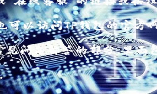 要在TP钱包上联系客服，您可以遵循以下步骤：

1. **打开TP钱包应用**：首先，确保你已经在手机中安装并打开了TP钱包。

2. **进入设置或帮助中心**：在应用的主界面，通常可以找到以“设置”或“帮助中心”命名的选项，点击进入。

3. **寻找联系客服的选项**：在设置或帮助中心中，查找“联系客服”或“在线客服”的链接或按钮。这个部分通常会提供各种联系方式，包括在线聊天、电子邮件或电话。

4. **使用社交媒体或官方网站**：如果在应用内找不到客服选项，您也可以访问TP钱包的官方网站或他们的社交媒体页面，通常可以找到客户支持的相关信息。

5. **常见问题解答（FAQ）**：很多时候，TP钱包的官方网站会有一个常见问题解答的部分，里面包含了一些常见问题及其解决方案，这在某些情况下也能帮助到您。

确保在联系客服时提供详细的信息，以便他们更快地帮助您解决问题。