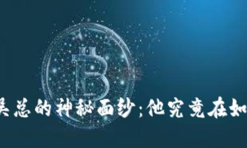 揭开TP钱包创始人吴总的神秘面纱：他究竟在如何改变区块链世界？