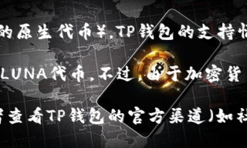 TP钱包（TP Wallet）是用于管理和交换各种加密货币的数字钱包。对于LUNA（Terra生态系统的原生代币），TP钱包的支持情况可能会有所变化，具体要看钱包的更新和开发者的支持。

截至我最后的知识更新（2023年10月），TP钱包在一定程度上支持LUNA，用户能够存储和交易LUNA代币。不过，由于加密货币市场变化频繁，建议您访问TP钱包的官方网站或相关社区，获取最新的支持信息和使用指南。

如果您是想确保TP钱包能够支持LUNA，最好的办法是直接在钱包中检查可用的币种列表，或者查看TP钱包的官方渠道（如社交媒体、社区论坛等）。这样可以获得最准确的信息，并确保您的资金安全。