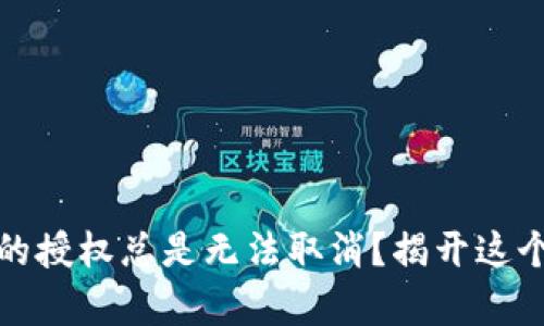 : 为什么TP钱包的授权总是无法取消？揭开这个谜团的背后真相