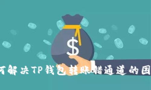 如何解决TP钱包转账错通道的困扰？