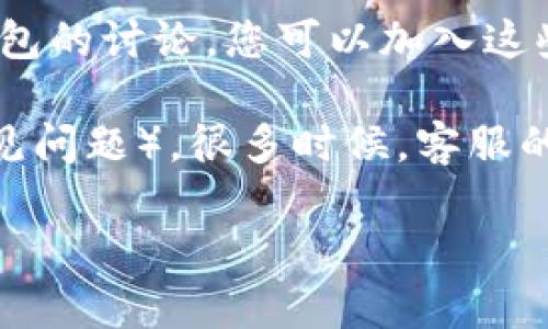 要找到TP钱包的人工客服服务，您可以按照以下步骤进行：

1. **官方网站**：访问TP钱包的官方网站，通常在网站底部会有“客服”或“联系我们”的链接，您可以找到相关的人工客服联系方式。

2. **应用内支持**：打开TP钱包应用程序，通常在设置或帮助中心中会提供在线客服、客服邮箱或电话。

3. **社交媒体渠道**：您可以在TP钱包的官方社交媒体平台（如微博、微信等）上查找客服信息。很多时候，官方会在社交媒体上发布客服联系方式和服务时间。

4. **社区论坛和QQ群**：一些用户社区或QQ群也可能有关于TP钱包的讨论，您可以加入这些群组寻求帮助，常常会有人分享客服信息。

5. **常见问题解答**：在TP钱包的官方网站或应用中查看FAQ（常见问题），很多时候，客服的联系方式会在回复中提及。

确保在联系官方客服时，注意保护好您的个人信息，以防上当受骗。