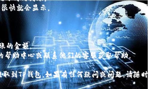 要将OK交易所的币提取到TP钱包，您可以按照以下步骤进行操作：

### 第一步：准备工作
在开始之前，请确保您已经具备以下条件：
1. **拥有OK交易所账户**，并在其中存有您希望提取的币种。
2. **下载并安装TP钱包**，并创建或导入您的钱包账户。

### 第二步：获取TP钱包地址
1. 打开TP钱包应用，进入您想要接收币种的钱包。
2. 找到“接收”或“收款”选项，点击后您将看到该币种的接收地址。
3. 复制此地址，确保没有任何多余的空格或字符。

### 第三步：提取币种
1. 登录您的OK交易所账户。
2. 在主界面，找到“资产”或“余额”选项，点击进入。
3. 找到您想要提取的币种，点击“提币”或“提现”按钮。
4. 在提币界面，粘贴您在TP钱包中复制的地址。
5. 输入您希望提取的数量，注意确认您提取的币种网络是否与TP钱包中一致（例如，如果您提取的是ERC-20代币，需要确保TP钱包支持该网络）。
6. 检查所有信息确认无误后，按提示完成提币操作。

### 第四步：确认提币
1. 提币后，您可能会收到交易确认邮件或手机短信，按照提示完成确认。
2. 等待区块链网络确认交易，通常会在几分钟到几小时内到账。
3. 返回TP钱包，检查您的余额，一般在交易确认后很快就会显示。

### 注意事项
- 确保您提取的币种和网络一致，避免资产损失。
- 在提币时，留意交易手续费，这会影响您最终到账的金额。
- 如果不确定操作具体步骤，建议查看OK交易所的帮助中心或联系他们的客服获取帮助。

通过以上步骤，您应该能够顺利将OK交易所的币提取到TP钱包。如果有任何疑问或问题，请随时联系相关客服进行咨询。