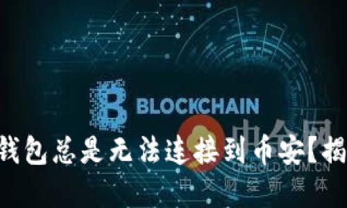 为什么你的TP钱包总是无法连接到币安？揭秘背后的原因！