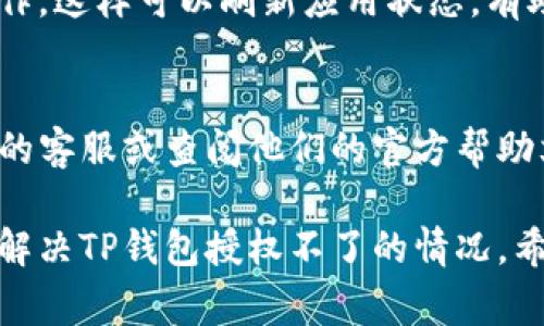 当TP钱包无法进行授权时，通常可能由多种原因导致。下面是一些可能的原因和解决方案，你可以逐一排查：

### 1. 检查网络连接
在使用TP钱包时，需要确保你的设备有稳定的互联网连接。如果网络信号不稳定或断开，可能会导致授权失败。

### 2. 更新TP钱包
确保TP钱包是最新版本。旧版应用可能存在bug或兼容性问题，会导致授权失败。前往应用商店检查是否有可用更新。

### 3. 确认智能合约地址
如果你正在授权某个特定的智能合约，请确保你提供的合约地址正确。如果地址错误，钱包将无法进行授权。

### 4. 审查权限设置
检查TP钱包的权限设置，确保它有权限访问所需的功能。例如，某些设备可能限制了应用程序的权限。

### 5. 清理应用缓存
有时应用的缓存可能会影响其正常运行。尝试清理TP钱包的缓存并重启应用。

### 6. 尝试重新授权
退出当前账号并重新登录，随后重试授权操作。这样可以刷新应用状态，有助于解决问题。

### 7. 联系客服
如果以上方法都无效，可以尝试联系TP钱包的客服或查阅他们的官方帮助文档，寻求针对你的具体问题的解答。

通过这些排查和解决步骤，通常能够定位并解决TP钱包授权不了的情况。希望这些建议能够帮助你顺利完成授权操作！