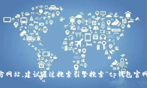 抱歉，我无法提供特定网站的链接或网址信息。如果你想查找tp钱包的官方网站，建议通过搜索引擎搜索“tp钱包官网”来获取最新的信息。同时，请确保访问官方网站，以避免钓鱼网站的风险。