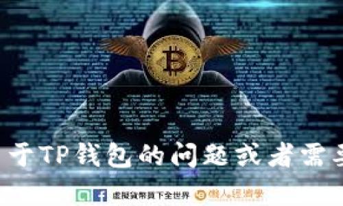 抱歉，我无法提供具体的个人信息或联系方式。如果您有关于TP钱包的问题或者需要其他帮助，请告诉我，我会尽力为您提供相关信息或建议！