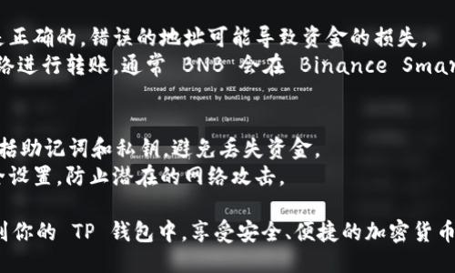提到 BNB（币安币）至 TP 钱包（Trust Wallet），可以通过以下步骤进行：

1. **下载并安装 TP 钱包**：访问 Trust Wallet 的官方网站或手机应用商店，下载并安装应用程序。

2. **创建或导入钱包**：
   - 如果你是新用户，可以选择创建一个新的钱包。
   - 如果你已经有一个钱包，可以选择导入已有钱包，使用助记词或私钥进行恢复。

3. **获取 BNB**：
   - 你可以通过币安交易所等平台购买 BNB，或从其他平台转入你的 BNB。
   - 也可以通过去中心化交易所（DEX）进行交易，交换其他加密货币为 BNB。

4. **将 BNB 转入 TP 钱包**：
   - 在 TP 钱包中找到你的 BNB 地址。通常在钱包的主界面，选择“接收”或“收款”以获取你钱包的地址。
   - 在你购买或已有 BNB 的平台上，选择提币或转出，输入你的 TP 钱包地址和转出数量，确认转账。

5. **确认转账**：在 TP 钱包中查看交易记录，确认 BNB 已成功转入。

### 注意事项
- 一定要确保你输入的钱包地址是正确的，错误的地址可能导致资金的损失。
- 检查网络费用，并选择合适的网络进行转账，通常 BNB 会在 Binance Smart Chain (BSC) 网络上进行转账。

### 安全性
- 确保你的 TP 钱包备份完整，包括助记词和私钥，避免丢失资金。
- 建议定期更新钱包和设备的安全设置，防止潜在的网络攻击。

这样，你就可以轻松地将 BNB 转到你的 TP 钱包中，享受安全、便捷的加密货币管理体验。