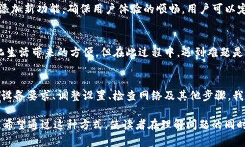   华为手机用户如何轻松解决TP钱包无法下载的问题？ / 

 guanjianci 华为手机, TP钱包, 下载问题, 解决方案 /guanjianci 

引言：生活中的技术难题
在当今数字化的时代，我们的生活仿佛变成了一块巨大的拼图，科技的每一部分都紧密相连。然而，有时这些拼图中会掉出几块，让我们的日常使用体验变得不那么顺畅。例如，当华为手机用户发现自己无法下载TP钱包时，这种技术上的小障碍就像是在畅通无阻的高速公路上突然遇到的交通意外，让人感到困扰和不便。

第一步：确认手机的系统与TP钱包的兼容性
首先，我们需要确认华为手机的操作系统版本是否与TP钱包的要求匹配。就像是两个人在寻找合适的舞伴，如果一方的舞步和节奏不协同，跳起舞来就会显得僵硬和别扭。用户可以前往TP钱包的官方网站，查看关于系统版本的具体信息，确保设备符合下载要求。

第二步：检查应用商店的设置
应用商店的设置有时就像是家中的锁，若没有正确的钥匙，就无法进入。确保华为手机上的应用商店是最新版本的，并且没有限制下载特定应用的设置。用户可以尝试清除应用商店的缓存，重新启动手机，看看问题是否得以解决。

第三步：排查网络连接问题
在下载应用的过程中，网络连接的稳定性至关重要。就像航海者出海，必须依赖稳定的风向和海流，才能顺利抵达目的地。用户可以尝试更换网络连接（如切换到Wi-Fi或数据流量），并确保网络信号强劲，不会中断下载进程。

第四步：尝试使用APK文件手动安装
如果通过应用商店仍旧无法下载TP钱包，用户可以选择手动下载APK文件进行安装。这一过程就像是为拼图找到一个替代的拼块。用户可以在TP钱包的官方网站或者知名的APK下载平台找到需要的安装包。下载后，只需在手机的设置中开启“允许安装未知来源应用”，便可以顺利进行安装。

第五步：寻求客户支持的帮助
当一切尝试都无效时，寻求专业的帮助可以为我们指明方向。就像在迷雾中行走，专业的指南能帮助我们找到前行的路。用户可以联系华为或者TP钱包的客服，向他们详细描述问题，获取关于解决方案的进一步指导。

第六步：关注TP钱包的更新与动态
保持关注TP钱包的官方动态，就像关注季节的变化，能够让我们随时调整我们的使用策略。开发者经常会发布更新，以修复已知的问题或添加新功能，确保用户体验的顺畅。用户可以定期查看TP钱包的官方社交媒体或网站，获取最新的信息。

结束语：迎接更便捷的数字生活
解决了华为手机无法下载TP钱包的问题后，用户也许会忍不住地感慨生活的美好。科技的进步让我们能够轻松管理金融交易，享受数字化生活带来的方便。但在此过程中，遇到难题是常有的事，就像生活中的风浪，只有不断尝试和探索，方能找到平稳的航道。未来，期待与每一位用户共同驶向更加美好的数字化海洋。

总结
无论是在华为手机上下载TP钱包还是处理其他技术问题，创新的精神和解决问题的能力永远是我们应对生活挑战的基本武器。通过了解设备要求、调整设置、检查网络及其他步骤，我们都能有效地解决这些看似棘手的难题，保持我们生活的流畅与便捷。

在这个撰写的内容中，我使用了一些比喻和隐喻，比如将生活比作拼图，以及航海者在海流帆船间的比喻，以增强文本的表现力与趣味性。希望通过这种方式，使读者在理解问题的同时，也感受到语言的丰富和情感的共鸣。