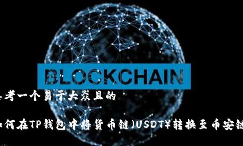 思考一个易于大众且的

如何在TP钱包中将货币链（USDT）转换至币安链？