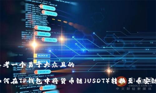 思考一个易于大众且的

如何在TP钱包中将货币链（USDT）转换至币安链？