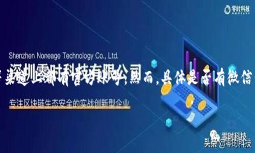 截至我最后的信息更新（2023年10月），TP钱包（TokenPocket）在社交媒体上，包括微信、Twitter、Telegram等渠道上都有官方账号。然而，具体是否有微信公众号以及其最新动态，建议您访问TP钱包的官方网站或在微信中搜索“TP钱包”进行确认，以获取最新的信息。

如您还有其他问题或者需要了解更多信息，欢迎随时询问！