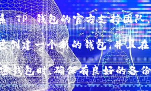 如果你忘记了 TP 钱包的助记词，首先要明确助记词是恢复你钱包和资产的关键。通常情况下，若你忘记助记词，可能会失去对钱包中加密资产的访问权限。

TP 钱包本身不提供找回助记词的选项，因为助记词的设计初衷就是为了确保用户的资产安全。这里有几个建议供你参考：

1. **检查备份**: 如果你曾经在创建钱包时备份过助记词，仔细寻找这些备份，可能是写在纸上、保存在电子设备中或是其他地方。

2. **尝试记忆**: 回想一下在设置钱包时可能用过的组合或短语，有时这会帮助你恢复对助记词的记忆。

3. **联系官方支持**: 如果以上方法均不可行，你可以尝试联系 TP 钱包的官方支持团队，询问是否有其他解决方案。

4. **考虑使用其他钱包**: 如果无法找回助记词，可能需要考虑创建一个新的钱包，并且在创建后妥善保管助记词。

总之，助记词是保障你资产安全的重要因素，建议在未来使用加密钱包时，确保有良好的备份习惯，避免类似问题的发生。