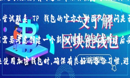 如果你忘记了 TP 钱包的助记词，首先要明确助记词是恢复你钱包和资产的关键。通常情况下，若你忘记助记词，可能会失去对钱包中加密资产的访问权限。

TP 钱包本身不提供找回助记词的选项，因为助记词的设计初衷就是为了确保用户的资产安全。这里有几个建议供你参考：

1. **检查备份**: 如果你曾经在创建钱包时备份过助记词，仔细寻找这些备份，可能是写在纸上、保存在电子设备中或是其他地方。

2. **尝试记忆**: 回想一下在设置钱包时可能用过的组合或短语，有时这会帮助你恢复对助记词的记忆。

3. **联系官方支持**: 如果以上方法均不可行，你可以尝试联系 TP 钱包的官方支持团队，询问是否有其他解决方案。

4. **考虑使用其他钱包**: 如果无法找回助记词，可能需要考虑创建一个新的钱包，并且在创建后妥善保管助记词。

总之，助记词是保障你资产安全的重要因素，建议在未来使用加密钱包时，确保有良好的备份习惯，避免类似问题的发生。