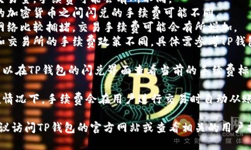 关于TP钱包的闪兑是否需要手续费，通常涉及交易的具体情况和平台的政策。以下是一些可能的情况：

1. **闪兑功能概述**：TP钱包的闪兑功能允许用户在不同的加密货币之间快速交换，提供了极大的便利。

2. **手续费政策**：一般来说，闪兑可能会涉及一定的手续费，这些手续费通常由以下几个因素决定：
   - **交易量**：根据用户的交易量，手续费可能会有所不同。
   - **所兑换的币种**：不同的加密货币之间闪兑的手续费可能不同。
   - **网络拥堵情况**：如果网络比较拥堵，交易手续费可能会有所增加。
   - **平台政策**：不同钱包和交易所的手续费政策不同，具体需参考TP钱包的官方说明。

3. **如何查询手续费**：用户可以在TP钱包的闪兑界面查看当前的手续费标准，通常会在兑换前显示该费用。

4. **手续费的支付方式**：一般情况下，手续费会在用户进行交易时自动从账户中扣除。

如果您想了解更多详细信息，建议访问TP钱包的官方网站或查看相关的用户指南。