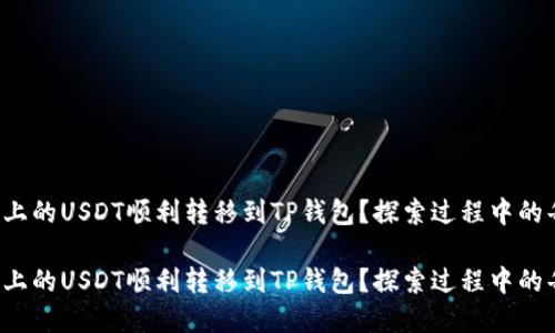 如何将火币上的USDT顺利转移到TP钱包？探索过程中的每一个环节！

如何将火币上的USDT顺利转移到TP钱包？探索过程中的每一个环节！