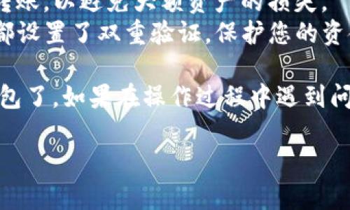 将FLUX转入TP钱包的步骤可以分为几个简单的部分。下面是详细的步骤说明：

### 1. 准备工作
在开始之前，请确保您已具备以下条件：
- 已安装TP钱包并创建了钱包账户。
- 您已在交易所或其他平台上购买了FLUX，并希望将其转入TP钱包。
- 您了解FLUX的网络转账信息，以避免因选择错误的网络导致资产丢失。

### 2. 获取TP钱包的FLUX地址
1. **打开TP钱包**：启动您的TP钱包应用程序。
2. **进入资产页面**：在钱包的主界面，点击“资产”或“钱包”选项。
3. **添加FLUX资产**：
   - 如果在资产列表中找不到FLUX，您可以通过点击“添加资产”或“自定义添加”的选项，手动添加FLUX。
   - 选择FLUX并获取您的FLUX接收地址。

### 3. 提现FLUX至TP钱包
1. **登录您的交易所账户**：进入您购买FLUX的交易所。
2. **找到账户余额**：在账户界面，查看您的FLUX余额。
3. **点击提现**：选择“提币”或“提现”选项。
4. **填写提现信息**：
   - 在提现地址栏中，粘贴从TP钱包获取的FLUX地址。
   - 确认选择的提现网络是与您TP钱包兼容的网络（例如，主网）。
   - 输入要提现的FLUX数量。
5. **确认并提交**：检查所有信息确认无误后，提交提现申请。

### 4. 验证到账
1. **回到TP钱包**：在提交提现后，回到TP钱包。
2. **查看交易记录**：在资产页面，您可以查看FLUX的到账情况。
3. **确认到账**：通常，款项需要一些时间才能处理，确认后FLUX即可显示在您的TP钱包中。

### 注意事项
- **网络费用**：转账时可能会有网络费用，请确保您在交易所中有足够的其他币种来支付相关费用。
- **测试转账**：第一次操作建议先小额测试转账，以避免大额资产的损失。
- **安全性**：确保您的TP钱包和交易所账户都设置了双重验证，保护您的资金安全。

通过以上步骤，您就可以将FLUX顺利转入TP钱包了。如果在操作过程中遇到问题，建议参考相关帮助文档或者联系支持服务。

希望这个指南能够帮助到您！