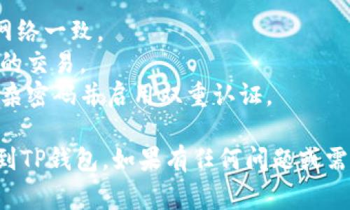 要将MX（通常指的是MXC交易所的MX代币）转移到TP钱包（Trust Wallet或其他钱包），您需要按照以下步骤进行操作：

### 步骤 1: 准备好您的TP钱包地址
1. 打开TP钱包应用程序。
2. 选择相应的资产（如MX或其对应的币种）。
3. 点击“接收”，复制您的钱包地址。

### 步骤 2: 登录MXC交易所
1. 打开您的浏览器，登录到MXC交易所的官方网站（确保这是官方网站，避免钓鱼网站）。
2. 使用您的账号和密码进行登录。

### 步骤 3: 提现MX代币
1. 在MXC交易所，找到“资产”或“钱包”选项，点击进入。
2. 选择“提现”或“提币”选项。
3. 在提现页面，选择MX代币（或您要提取的代币）。
4. 粘贴您在TP钱包中复制的地址。
5. 输入您要提现的数量。
6. 检查所有信息是否正确，确保地址无误（确保您选中的网络与TP钱包兼容）。

### 步骤 4: 完成提现
1. 确认提现申请，并根据平台要求完成身份验证（如2FA验证）。
2. 提现申请提交后，您会收到处理状态的通知。

### 步骤 5: 等待转账确认
1. 在TP钱包中，您可以查看转账的状态。
2. 交易确认后，MX代币将出现在您的TP钱包余额中。

### 小贴士
- 确保在提现时所用的网络与TP钱包支持的网络一致。
- 提前检查提现手续费，以免意外费用影响您的交易。
- 保持您的钱包和交易所账号的安全，使用复杂密码并启用双重认证。

希望这些步骤可以帮助您顺利将MX代币转移到TP钱包。如果有任何问题或需要进一步的帮助，请咨询相关平台的客服支持。