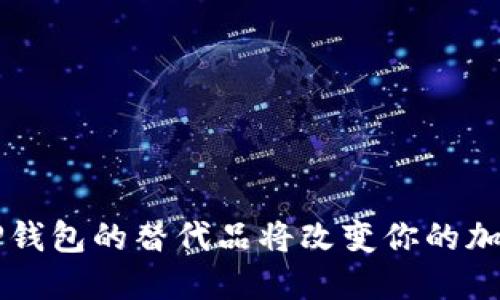 你知道吗？这个TP钱包的替代品将改变你的加密资产管理方式！