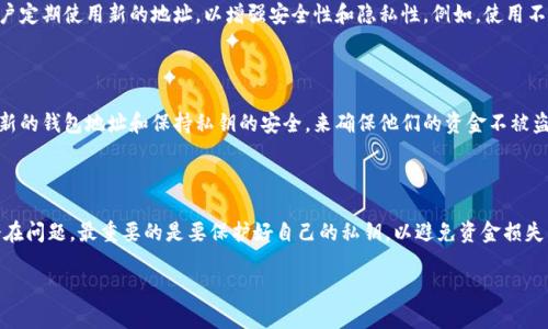 在讨论数字货币的TP钱包地址是否可以注销之前，我们首先要明确“钱包地址”这个概念以及数字货币的特征。数字货币如比特币、以太坊等都是基于区块链技术而存在的，钱包地址是用来接收和发送这些数字资产的一个重要工具。

### 钱包地址概述

数字货币钱包地址是一串独特的字符，类似于银行账户号码，它允许用户进行资金的接收和转账。这些地址是通过复杂的加密算法生成的，确保每个地址都有其唯一性。

### 钱包地址的可注销性

#### 1. 钱包地址的永久性

数字货币钱包地址通常是永久有效的。创建一个地址后，除非整个区块链被删除，否则这个地址会一直存在。用户可以永远使用这个地址接收或发送数字货币。即使用户不再使用这个地址，也不会对区块链产生影响。

#### 2. 私钥的重要性

每个钱包地址都与一个私钥相关联，私钥是控制和管理这个地址上数字资产的关键。如果用户丢失了私钥，就无法再访问该地址上的任何资金。因此，虽然地址本身不能注销，但失去私钥会使得该地址上的资产永远无法使用。

#### 3. 创建新地址的灵活性

虽然钱包地址无法注销，但用户可以随时创建新的钱包地址。在个人和商业交易中，建议用户定期使用新的地址，以增强安全性和隐私性。例如，使用不同的地址来处理不同的交易，就像在繁忙的市场中使用不同的购物袋，以方便查找和管理。

### 钱包安全性与隐私

在数字货币的世界里，安全性是一个重大的考量。用户应该通过增强隐私保护措施，如使用新的钱包地址和保持私钥的安全，来确保他们的资金不被盗取。

### 总结

数字货币的TP钱包地址是不可注销的，但用户可以通过创建新地址来疏离旧地址带来的潜在问题。最重要的是要保护好自己的私钥，以避免资金损失。在这个数字资产的世界中，每一个地址都像一扇窗户，透出用户对数字经济的探索与挑战。

### 钱包地址注销的悄然迷雾：你真的了解它的性质吗？