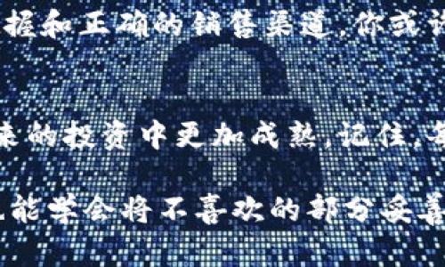   如何在TP钱包中快速出售垃圾币？给你的投资带来转机的3个步骤！ / 

 guanjianci TP钱包, 垃圾币, 加密货币, 投资策略 /guanjianci 

引言：生活中的选择与投资的决策
生活就像一盒巧克力，你永远不知道下一块会是什么味道。在加密货币的世界中，投资者面临着类似的选择：有些币种如同美味的牛奶巧克力，而另一些则可能是一口苦涩的黑巧克力。越来越多的人开始了解到，垃圾币就像那盒中不受欢迎的糖果，难以被大众接受。在这种情况下，如何聪明地处理这些垃圾币，成为了每个投资者都必须面对的挑战。

第1步：了解你的“垃圾币”到底是什么
首先，“垃圾币”并不是一个专业的术语，它通常指的是那些缺乏实用价值、白皮书不严谨或市场关注度低的加密货币。在出售之前，你需要花时间了解你手中的这些投资究竟有哪些特点，才能在市场中做出明智的决策。这一过程可以比作阅读一本书的前言，虽然它看起来不起眼，但却能为后面的章节奠定基础。

第2步：倡导正确的出售时机
选择出售垃圾币的时机就像是在正确的季节种植合适的作物。尽量在市场较热、需求上升的时候处理掉这些垃圾币，而不是在严重亏损的时候仓促出售。通过关注市场动态，分析价格走势，可以让你找到最佳的出售时机。想象一下，春天的播种季节，一旦把握住机会，就能收获满满的希望。

第3步：选择合适的渠道进行交易
在TP钱包中出售垃圾币的步骤并不复杂。你可以通过去中心化交易所（DEX）或直接在TP钱包内找到相关的交易功能。想象一下去买菜，你需要先选择一个合适的市场，然后挑选你想要的商品。在这个过程中，确保交易的安全与便捷才是关键。选择合适的平台，能够帮助你以更好的价格出售手中的垃圾币。

总结：从垃圾币中获取新生的机会
生活中难免会遇到一些不如意，就像你手中的垃圾币。然而，就像生活总会给你新的选择，我们也可以在这些看似毫无价值的资产中找到转机。通过了解、时机把握和正确的销售渠道，你或许能够将这些“废物”变成新的“金矿”。

最终思考：朋友圈中的成功与失败
虽然投资总会伴随着风险，但正如一场旅行，每一次选择都带给我们不同的视角和体验。销售垃圾币的过程，实际上也是一次自我反思与学习的机会，让你在未来的投资中更加成熟。记住，每一个小小的决策都在塑造你作为投资者的身份。

通过这样深入的剖析和细致的比喻，我们在这个充满风险的加密货币市场中找到了一条明晰的道路。在向前的旅程中，让我们既能品味每种“巧克力”的美味，也能学会将不喜欢的部分妥善处理，让未来的每一次投资都指向更光明的方向。