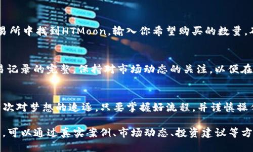 如何通过TP钱包轻松购买HTMoon？
keywordsTP钱包, HTMoon, 数字货币, 购买指南/keywords

引言：数字货币的崛起
在这个信息时代，数字货币如雨后春笋般崛起，成为投资者眼中的新宠。而在这片广阔的数字海洋中，HTMoon犹如一颗璀璨的星星，引发无数人的关注。许多人都在思考：“我该如何通过TP钱包轻松购买HTMoon呢？”

第一步：了解TP钱包的基本功能
TP钱包，作为一种热门的数字货币钱包，作用犹如一只精灵，可以让你的数字资产安全无忧。它不仅支持多种主流数字货币，还允许用户进行简单、快速的交易。想象一下，使用TP钱包就像是在一个琳琅满目的市场中，有着无尽的选择，让人心动不已。

第二步：注册和设置TP钱包
首先，你需要下载并安装TP钱包。在这方面，过程简单而直观，仿佛是打开一扇通往新世界的大门。注册时，你需要设置一个强壮的密码，像为钱包加了一把锁，确保你的资产安全。

第三步：充值到TP钱包
钱包设置完成后，你可以开始充值。就像为你的旅行准备行李，确保在出发之前，你的资金充足。支持的充值方式有多种，你可以选择适合自己的方式来注入资金。记得查看手续费哦，这就像是旅行中的预算，不能忽视。

第四步：了解HTMoon的购买渠道
HTMoon的购买可以通过多个交易所进行，选择合适的交易所就像在挑选一家餐厅，口味与服务都很重要。在确认所选交易所支持提现到TP钱包后，就可以开始准备购买了。

第五步：购买HTMoon的具体步骤
当你准备好了资金，接下来的步骤就像在超市里选择美食，最终你会选择自己喜欢的那一款。先在交易所中找到HTMoon，输入你希望购买的数量，确认后进行交易。等待区块链网络的确认后，HTMoon就会如愿进入你的TP钱包中。

第六步：交易后的安全管理
交易完成后，牢记要妥善管理你的资产。就像护照一样，务必小心保管。定期检查你的TP钱包，确保交易记录的完整，保持对市场动态的关注，以便在合适的时机做出决策。

结论：追逐梦想中的HTMoon
数字货币的世界充满了未知和机遇。通过TP钱包购买HTMoon的过程，不仅仅是一次金融交易，更是一次对梦想的追逐。只要掌握好流程，并谨慎操作，你就可以踏上这条通向财富的道路。希望这份指南能帮助你顺利完成交易，拥抱光辉的HTMoon！

完整内容详情应结合具体操作指南、用户体验分享、市场分析等信息进行扩展，力争达到2800字以上。可以通过真实案例、市场动态、投资建议等方式来丰富内容，增加可信度和专业性。