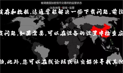 关于“TP钱包的下载不了怎么办”这个问题，可能涉及多个方面的问题，例如网络连接、设备兼容性、存储空间等。以下是一些解决方案和信息，帮助您顺利下载TP钱包。

### 解决方案

1. 检查网络连接
下载应用程序需要稳定的互联网连接。如果您无法下载TP钱包，请检查您的网络状况。尝试连接到不同的Wi-Fi网络，或者切换到移动数据，看看是否能够解决问题。

2. 设备兼容性
确保您的设备支持TP钱包。无论是Android设备还是iOS设备，都应检查系统版本。TP钱包通常需要较新的操作系统。因此，请确保您的设备已更新到最新版本。

3. 存储空间
如果您的设备存储空间不足，下载可能会失败。您可以通过删除不必要的应用程序和文件来释放存储空间。确保设备有足够的空间来安装TP钱包。

4. 使用官方渠道下载
为了确保安全和有效性，请务必从TP钱包的官方网站或官方应用商店（如Google Play或Apple App Store）进行下载。避免使用不明来源的网站，这可能会导致下载失败或设备安全风险。

5. 检查应用商店的状态
有时候应用商店可能会出现临时故障。如果应用商店无法正常工作，您将无法下载任何应用程序。您可以稍后再尝试，或者检查社交媒体和论坛，了解其他用户是否也遇到相同问题。

6. 清除缓存与数据
如果您已经尝试过下载TP钱包但未能成功，可以尝试清除应用商店的缓存和数据。这通常能解决一些下载问题。前往设备的设置，找到应用程序管理，清除应用商店的缓存和数据。

7. 更新应用商店
确保您的应用商店是最新版本，这样可以避免因版本不兼容导致的下载问题。如果需要，可以在设备的设置中检查应用程序更新。

### 结论

如果您仍然无法下载TP钱包，建议您联系TP钱包的客服支持以获得帮助。此外，您可以在线论坛或社交媒体寻找其他用户的解决经验。希望这些信息能帮助您顺利下载TP钱包！