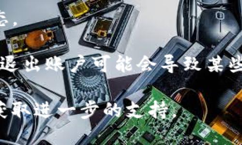 要退出TP钱包账户，您可以按照以下步骤进行操作：

1. **打开TP钱包应用**：在您的手机上找到并点击TP钱包的图标，以打开应用。

2. **进入账户设置**：在主界面上，通常会有一个“设置”或“我的”选项，点击进入。

3. **查找退出账户选项**：在设置菜单中，查找“退出账户”或“注销登录”选项。

4. **确认退出**：系统可能会要求您确认是否真的要退出账户，您可以选择确认。

5. **完成退出**：一旦确认，系统将退出您的账户，您将在主界面看到未登录状态。

请注意：退出账户之后，您需要重新输入您的凭证才能再次登录。另外，有的时候，退出账户可能会导致某些功能暂时无法使用，因此确保您在处理完需要的交易或查看信息后再进行退出。

如果您在操作中遇到任何问题，建议查看TP钱包的官方帮助中心或联系客服以获取进一步的支持。