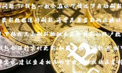 关于TP钱包（TokenPocket钱包）数据刷新时间的问题，TP钱包一般会在以下情况下自动刷新数据：

1. **区块链数据更新**：TP钱包会根据区块链的最新数据进行刷新，通常是每当新的区块被添加时，钱包会自动获取最新的交易信息和余额。

2. **手动刷新**：用户也可以手动刷新数据，通过下拉或点击刷新按钮来获取最新的账户数据和交易状态。

3. **网络状态**：在网络状况良好的情况下，TP钱包会保持实时更新；如果网络条件较差，则可能会导致数据刷新延迟。

如果你对TP钱包的数据刷新有具体的时间或频率需求，建议查看相关的官方文档或社区支持，以获得更准确的信息。