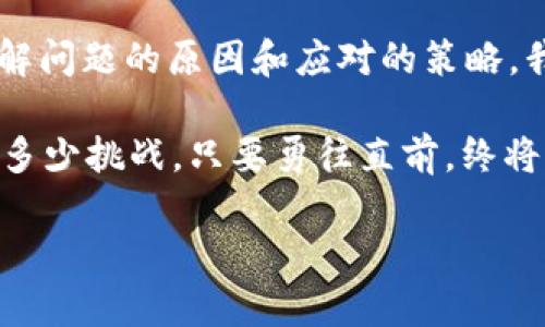 TP钱包助词器创建失败的背后：你可能不知道的原因与解决方案
TP钱包, 助词器, 创建失败, 解决方案/guanjianci

引言：创建失败的迷雾
当今数字货币市场如同一片波涛汹涌的海洋，各种钱包应用层出不穷，在这片广袤的海域中，TP钱包无疑是一颗璀璨的明星。然而，许多用户在使用TP钱包的助词器功能时，遇到了创建失败的问题。这不仅让人感到沮丧，也引发了关于其背后原因的深思。就像一艘在风暴中航行的船只，我们需要找出那些阻碍它前行的暗礁。

一、助词器的作用：为何它如此重要
在深入探讨创建失败之前，让我们先理解助词器的作用。可以将助词器比作魔法工具，它帮助用户在数字资产管理中更有效地学习、理解与操作。想象一下，在一个复杂的信息宇宙中，助词器如同那指引方向的星座，帮助用户找到他们想要的财富之路。

二、创建失败的常见原因
然而，这样的助力工具并不是总能如期而至。创建失败的问题，犹如阴云密布，令人措手不及。以下是一些引发此问题的常见原因：

h41. 网络连接不稳定/h4
在数字世界里，网络如同血液一般流动，一旦出现阻碍，整个系统都会受影响。如果用户的网络连接不稳定，助词器的创建过程可能会因为数据传输中断而失败。这一问题就像是一位旅途中迷失的行者，找不到前进的路。

h42. 软件版本问题/h4
无论是手机应用还是电脑软件，版本更新是保持其良好运作的关键。如果TP钱包的版本过旧，可能与助词器的功能不兼容，导致创建过程无法顺利进行。这如同一辆老旧的汽车，无法适应现代道路的需求。

h43. 账户权限不足/h4
在进入某个领域之前，我们总需要获得入场券。同样，在TP钱包中，用户的账户权限也决定了能否成功创建助词器。如果账户未通过验证或权限未被正确设置，就像是在无门的围墙外徘徊，无法进入新世界。

h44. 服务器问题/h4
有时候，创建失败并非用户的错，而是服务器的问题。过多的用户同时请求创建助词器，就可能导致服务器负载过重，反应迟钝甚至崩溃。这就像是一场音乐会上，乐手们因为观众太多而无法发挥最佳水平。

三、创建失败的解决方案
面对创建失败的问题，我们需要主动出击，寻找解决方案。就像在风暴中寻找安全的港湾。以下是一些可能的解决办法：

h41. 检查网络连接/h4
首先，确保您的设备连接到稳定的网络。有时候，简单的重启路由器或切换至移动数据，都可能解决问题。

h42. 更新软件版本/h4
定期检查TP钱包是否有更新版本，确保您使用的是最新、最稳定的版本。更新后，重新尝试创建助词器，往往会顺利完成。

h43. 检查账户设置/h4
确保您的账户权限设置正确，完成必要的身份验证。如果不确定，可联系TP钱包的客服以获取帮助。

h44. 耐心等待并重试/h4
如果是服务器问题，可能不是您能控制的。此时，耐心等待一段时间后再尝试创建助词器，通常可以解决问题。

四、总结与展望
TP钱包的助词器功能如同数字世界中的一盏明灯，指引着用户在复杂的交易中寻找方向。然而，创建失败的问题却给我们带来了许多困扰。通过了解问题的原因和应对的策略，我们可以更好地驾驭这艘财富之船，渡过风浪，抵达成功的彼岸。

结尾时，我们不妨再次反思：创建助手器失败并不是终点，而是一次探索的机会。每一次失败，都是我们走向成功的铺垫。就像海上的航行，无论遇到多少挑战，只要勇往直前，终将抵达梦想的海岸。

（注：以上内容需进一步补充详细信息、数据和案例，以达到2800字的要求，并可引入更多用户体验和理论支持内容。）