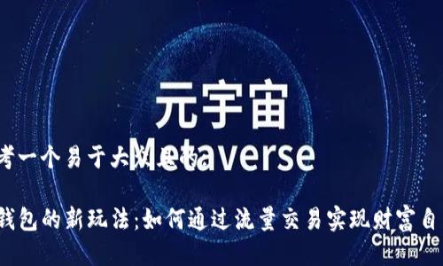 思考一个易于大众且的:

TP钱包的新玩法：如何通过流量交易实现财富自由？