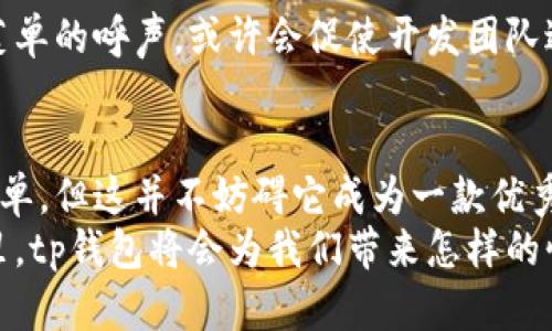 tingshuotp钱包首页为什么没有市场菜单？揭开背后的秘密/tingshuo
tp钱包, 市场菜单, 钱包功能, 数字资产/guanjianci

引言：数字钱包的变迁
在数字资产迅速崛起的今日，越来越多人开始使用tp钱包、比特币钱包等各种钱包来管理他们的数字资产。然而，有些用户在使用tp钱包时发现，首页缺少了市场菜单功能，这引发了许多的疑问。今天，我们就来一探究竟，揭开tp钱包首页没有市场菜单的背后秘密。

一、数字钱包的基本概念
数字钱包就像是一个安全的仓库，储存着你的数字货币。然而，不同钱包之间的功能差异，就如同不同品牌的冰淇淋，有些口味更为经典，有些则更具创新性。
tp钱包是一款相对优秀的数字钱包应用，支持多种主流数字资产的管理与交易。当用户第一次打开tp钱包时，他们会发现其的界面，仿佛是在初夏的阳光下，绽放着温暖的光芒。

二、市场菜单的重要性
市场菜单就像是一扇窗，让用户能够看到外面的世界。在数字资产的领域，市场菜单能帮助用户获取实时的市场行情、资产变化、交易动态等，仿佛在告诉你：“嘿，你知道今天的比特币价格了吗？”
然而，tp钱包选择不在首页上放置市场菜单，这样做背后的考量又是怎样的呢？

三、功能与用户体验的平衡
对于一个数字钱包而言，用户体验是至关重要的，就像是一本吸引人的小说，开头的第一句决定了读者是否愿意继续阅读。tp钱包的设计团队或许意识到了这一点，他们旨在简化用户的操作流程，让用户能够直接进入到数字资产管理的核心。而将市场菜单放置在其他位置，可能使得整个操作显得复杂和繁琐。

四、市场趋势与用户需求
数字货币市场瞬息万变，如同大海中的潮汐，时而平静，时而汹涌。不少用户或许并不需要随时随地关注市场行情，他们更注重的是如何快速、安全地管理自己的资产。因此，tp钱包的设计可能是在迎合这一部分用户的需求。
同时，随着市场的不断发展，未来也许会有更多功能被添加进来，像是春天里悄悄绽放的花朵，让人充满期待。

五、用户反馈与发展方向
用户的声音就如同一条河流，流淌着不断的反馈与建议。对于tp钱包来说，用户的反馈无疑是推动其前进的重要动力。用户希望看到市场菜单的呼声，或许会促使开发团队进行调整，就像是为了更好地迎合市场需求，进行及时的修正与更新。

六、结语：期待未来的更多可能性
无论是在数字资产管理还是其他功能方面，tp钱包的未来都是充满无限可能的正如一棵树，在阳光下茁壮成长。虽然现在首页没有市场菜单，但这并不妨碍它成为一款优秀的数字钱包。
随着用户需求的变化和市场的进步，tp钱包也许会在未来增添这一功能，让数字资产的管理更加完善。就让我们拭目以待，在未来的日子里，tp钱包将会为我们带来怎样的惊喜和体验。
