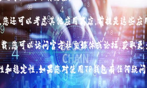 截至2023年10月，爱思助手（iOS设备管理工具）不提供直接下载TP钱包（一个数字货币钱包）这样的功能。但是，您可以通过其他方式在iOS设备上下载TP钱包。以下是一些步骤和建议：

1. **前往App Store**: 在iOS设备上打开App Store，搜索“TP钱包”，然后按照提示下载和安装。

2. **通过官方网站下载**: 访问TP钱包的官方网站，查看是否提供适用于iOS的下载链接。

3. **使用其他手机应用商店**: 如果您在App Store找不到TP钱包，您还可以考虑其他应用商店，前提是这些应用商店是可被信任的。

4. **使用测试版或公测版**: 有些应用会提供测试版或公测版的下载，您可以访问官方社交媒体或论坛，获取更多信息。

在下载任何应用程序时，请确保从官方渠道获取，以确保应用的安全性和稳定性。如果您对使用TP钱包有任何疑问或需要进一步的帮助，可以查阅相关的用户指南或在线支持资源。