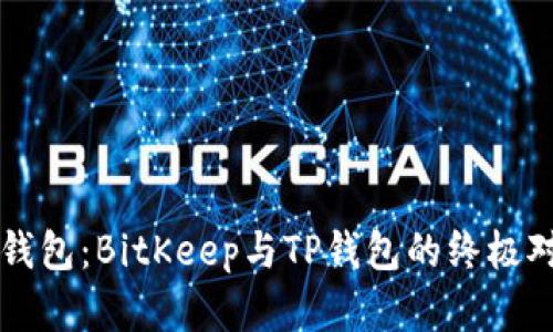 选择比特币钱包：BitKeep与TP钱包的终极对决，你选谁？
