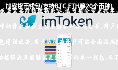 IM（Instant Messaging，即时通讯）钱包和TP（Token Pocket）钱包是两个不同的数字货币钱包应用，通常情况下，这些应用并不支持直接合并。

以下是一些关于IM和TP钱包合并的看法：

1. **功能差异**：IM钱包通常更注重即时通讯功能，同时提供数字货币的存储和交易服务；TP钱包则更加专注于区块链资产的管理和多种链资产的支持。因此，二者的功能定位不同，不易简单合并。

2. **区块链支持**：不同的钱包可能支持不同的区块链资产和协议。合并意味着需要跨链数据兼容，这可能会带来技术上的复杂性。

3. **用户数据的合并**：即使在技术层面上可以实现合并，用户在两款钱包中的资产和历史交易数据也很难合并，用户体验将受到影响。

4. **安全性考虑**：将两个钱包合并可能会引入安全隐患。如果合并后的钱包遭到攻击，用户的所有资产可能会面临风险。

总之，如果您希望在同一个平台上管理不同汽车钱包的资产，建议选择一个功能强大且能够满足您需求的单一钱包，而不是尝试合并两个不同的钱包。
