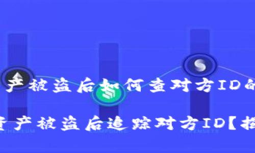 《关于TP钱包资产被盗后如何查对方ID的紧急指南》

如何在TP钱包资产被盗后追踪对方ID？揭开背后的真相！