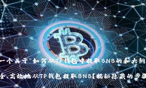 以下是一个关于“如何从TP钱包中提取BNB的和大纲”。

如何安全、高效地从TP钱包提取BNB？揭秘隐藏的步骤与技巧