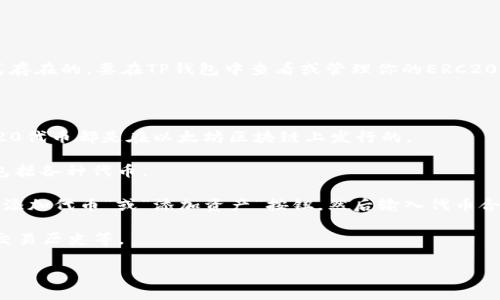 在TP钱包（TokenPocket）中，ERC20代币通常是以以太坊网络上的代币形式存在的。要在TP钱包中查看或管理你的ERC20代币，可以按照以下步骤操作：

1. **打开TP钱包**：启动TP钱包应用。

2. **选择以太坊网络**：确保你已选择以太坊（Ethereum）网络，因为ERC20代币都是在以太坊区块链上发行的。

3. **查看资产**：进入“资产”或“钱包”页面，你会看到你的数字资产列表，包括各种代币。

4. **添加代币**：如果你没有看到某个ERC20代币，可以手动添加它。点击“添加代币”或“添加资产”按钮，然后输入代币合约地址、名称和符号（通常可以在代币的官方网站或区块链浏览器上找到）。

5. **管理代币**：你可以在资产列表中选择你的ERC20代币，查看其余额、交易历史等。

如果你在TP钱包中还有其他问题，欢迎随时询问！