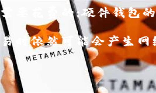 使用TP冷钱包（通常指特定的加密货币冷钱包）下载或使用是否收费，通常取决于具体的钱包及其发行方。一般来说，许多冷钱包软件的下载是免费的，但某些功能或服务可能会涉及收费。以下是一些常见的情况：

1. **软件免费下载**：大多数TP冷钱包应用在其官方网站或应用商店中可以免费下载。

2. **附加功能收费**：某些钱包可能提供高级功能或额外服务（如多重签名功能、额外的安全性等），这些功能可能需要付费。

3. **硬件冷钱包**：如果你是指的是硬件冷钱包，而不是软件钱包，那么购买硬件设备通常是需要花费的；硬件钱包的价格可以从几百元到几千元不等。

4. **网络交易费用**：在使用冷钱包进行交易时，尽管下载和使用可能是免费的，但在进行交易时依然可能会产生网络交易手续费。

建议你访问TP冷钱包的官方网站，查看相关的条款和费用信息，以确认具体的收费情况。