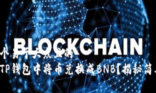思考一个易于大众且的  
如何在TP钱包中将币兑换成BNB？揭秘简单步骤！