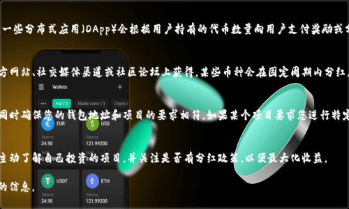 要了解TP钱包中的币种是否有分红以及分红的数量，通常您需要查阅特定币种的相关信息，因为分红政策因项目而异。以下是一些常见问题及其回答：

什么是TP钱包？
TP钱包是一款去中心化钱包，允许用户存储和管理不同类型的加密货币。它支持多种链上的资产，用户可以通过TP钱包进行交易、收发币以及参与各种区块链项目。

TP钱包中的币种分红是什么？
某些加密货币项目提供分红，用户持有该币种将定期收到额外的币或收益。例如，一些分布式应用（DApp）会根据用户持有的代币数量向用户支付奖励或分红。

如何查看TP钱包中的币种分红？
用户可以在TP钱包中查找每个币种的分红信息。通常，这些信息可以在项目的官方网站、社交媒体渠道或社区论坛上获得。某些币种会在固定周期内分红，用户需定期检查相关信息。 

我该如何获取分红？
为了获取某些币种的分红，您需要确保将这些币种安全地存放在您的TP钱包中，同时确保您的钱包地址和项目的要求相符。如果某个项目要求您进行特定操作（如质押或参与某些活动），您需要遵循这些步骤以确保您的分红不会错过。

总结
TP钱包中的分红数量受到币种、项目政策和市场情况等多种因素的影响。用户应主动了解自己投资的项目，并关注是否有分红政策，以便最大化收益。

对于具体的分红数量，建议您参考相关币种的白皮书或官方公告，以便获得最新的信息。