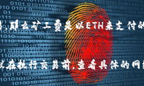 在TP钱包中，矿工费是否必须使用HT（Huobi Token）取决于具体的区块链和交易设置。以下是关于这一主题的一些信息：

### 矿工费概述
矿工费是指用户在进行交易或操作时，所需支付给矿工的费用。矿工通过处理交易并将其记录在区块链上而获得这笔费用。不同区块链网络和平台的矿工费用计算方式可能不同。

### TP钱包和HT的关系
1. **TP钱包概述**：
   TP钱包是一款支持多种数字货币的多链钱包，用户可以在其上进行各种数字资产的管理和交易。

2. **HT的角色**：
   HT（Huobi Token）是火币交易所发行的代币，许多交易所和平台允许用户使用HT支付手续费，有时候使用HT支付还会享受一定的折扣。

### 矿工费支付方式
在TP钱包中，矿工费通常是由用户选择的区块链网络所决定。例如，如果你在以太坊网络上进行交易，那么矿工费是以ETH来支付的，而不是HT。如果是在火币生态链（Heco）上进行交易，你可能需要使用HT来支付相关的手续费用。

### 总结
因此，TP钱包中的矿工费并不一定要使用HT，这取决于用户所交易的区块链和选择的支付货币。建议在执行交易前，查看具体的网络要求和相应的矿工费用。在很多情况下，用户可以选择与特定区块链相对应的代币来支付矿工费。