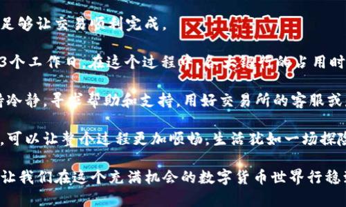 易于理解且的
  提币到TP钱包后，开启提现的时限之谜！ / 

相关关键词：
 guanjianci TP钱包, 提币, 提现, 加密货币 /guanjianci 

内容主体大纲：

第一部分：提币的基本概念
在数字货币的世界中，提币是一个重要的步骤，它使得用户能够将资产从交易所转移到自己的钱包中。想象一下，这就像是从银行提款，虽然直接转移到你手中，但仍然需要一些时间来完成。 

第二部分：TP钱包的功能和优势
TP钱包是一个用户友好的数字资产管理工具，具有增强的安全性和便捷性，它为用户提供了一种简单的方法来管理他们的加密货币资产。就像一个数字保险箱，存放着你宝贵的资产，但你必须找到正确的钥匙才能打开它。

第三部分：提币到TP钱包的步骤
为了提币到TP钱包，你需要明确一些步骤。想象一下，准备一场旅程，你需要规划每一步以确保万无一失。正确的地址、确认交易、等待区块链验证……每一步都是至关重要的。

第四部分：提币所需的时间因素
提币到TP钱包所需的时间，会因多种因素而异，包括区块链的网络拥堵情况、交易费的高低等。此段如同交通高峰期的通勤，繁忙时你可能需要耐心等待，而在清晨或深夜，旅程则快得多。

第五部分：提款到银行卡的时间限制
一旦你的资产到达TP钱包，提款到银行卡又需要多长时间呢？这将取决于各大银行的处理速度及工作日的安排。想象一下，在人潮涌动的商场里，如何选择最快的结账通道。

第六部分：常见问题解答
用户常常会在提币过程中遇到一些疑惑。像是“为何我的提币资金还未到账？”或“提币是否需要手续费？”通过对这些问题的解答，帮助用户消除疑虑。

第七部分：总结与建议
在提币和提现的整个过程中，经验和知识是最好的指南。就像在一场探险中，总有技巧和小窍门去提高你的效率。保持耐心，了解每个步骤，是成功的关键。 

写作内容（2800字以上）：

在如今的数字时代，加密货币正逐渐融入我们的生活，成为了投资、交易和财富管理的重要工具。然而，当我们谈到“提币”这一过程时，许多人可能仍然感到陌生。提币并不是一蹴而就的，它就像是一个旅程，需要耐心跟踪每一步。

我们首先应该明确提币的基本概念。提币，也称为提现，简单来说，就是将自己在交易所中购买或获得的数字货币转移到个人数字钱包（如TP钱包）中。想象一下：生活就像一盒巧克力，你永远不知道下一块是什么味道。在这个充满机遇的市场中，提币让我们能够控制自己的资产，而不是将其留在外部平台。

在众多钱包中，TP钱包凭借其易用性和安全性，受到了广大用户的青睐。可以将它视为一个数字保险箱，里面存放着你的资产。但就像我们在现实生活中开启一个锁链一样，我们必须确保每一个步骤都是正确的，才能顺利打开它，拿到我们的资产。

提币到TP钱包的过程并不复杂，但有几个重要的步骤需要遵循。首先，你需要在交易所中找到提币的选项。选择你想提取的加密货币，然后填写TP钱包的接收地址。此时，可以将这一步想象成是给朋友邮寄包裹，你需要准确地输入收件人的地址，确保包裹能够顺利到达。

接下来，你还需要确认交易的细节，包括提币的数量和交易手续费。在这个阶段，你可以将手续费比作一张过路费通行证，确保你能够顺利地通过数字货币的高速公路，抵达目的地。

提币的时间是众多用户最为关心的话题之一。需要明确的是，提币到TP钱包的时间会受到区块链网络拥堵程度的影响。如果网络繁忙，交易确认的时间就会延长，就如同在高峰期的都市交通，大家都在挤着上班，这样可能需要更多的耐心。而如果你选择在网络空闲时段，提币的速度可能会提升，如同在清晨开车可以一路畅通无阻。

除此之外，提币的手续费也会影响到交易的速度，通常在网络拥堵时，提高手续费可让你的交易优先被处理，而在网络畅通时，适度的手续费则足够让交易顺利完成。

一旦你成功将加密货币提币到TP钱包，接下来的步骤是提现到银行卡。这是另一个时间因素，提现所需的时间也可能会有所不同，通常需要1-3个工作日。在这个过程中，各大银行的占用时间也会影响到账速度。在这方面，我们可以将提现比作在商场排队结账，典型的高峰期可能导致成交速度放缓。

在整个过程中，用户常常会面临各种疑问，包括为何提币还未到账、如何确认交易是否完成、是否需要手续费等等。面对这些问题，用户不妨保持冷静，寻求帮助和支持。用好交易所的客服或是社区论坛，可以有效减轻不必要的焦虑。就像你在生活中需要朋友的支持和建议，理解和交流能够帮助你更好地应对复杂的情况。

最后，对于刚进入数字货币世界的新手用户，我建议保持耐心和灵活性。在提币和提现的过程中，经验与知识是你的好朋友，了解每一步的细节，可以让整个过程更加顺畅。生活犹如一场探险，总会有未知的元素等待着我们去探索。在这场旅程中，让我们勇敢探寻，同时也要欣赏沿途风景。

总而言之，从提币到TP钱包再到银行卡的整个流程，是一个值得我们细细品味的过程。在这个过程中，耐心和准备将成为我们最有力的助推器，让我们在这个充满机会的数字货币世界行稳致远，不断追寻下一个梦想的巧克力。