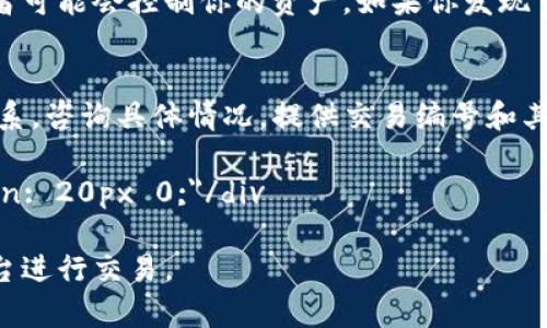 注意：关于任何加密货币或数字钱包的具体功能、状态或转账问题，建议直接联系相关的官方支持团队或社区，确保获取最新和最准确的信息。 

如果你的TP钱包中的Aidi币不动了，可能会因为多种原因引起的问题。下面是一些可能的原因及其解决建议：

1. 网络问题
首先，检查你的网络连接是否正常。如果你的设备没有连接到互联网，钱包中的任何交易都将受到影响。尝试切换到其他网络，或者重启路由器来解决潜在的网络问题。

2. 钱包更新
确保你的TP钱包是最新版本。开发团队会定期推出新版本来修复漏洞并提升性能。如果你的钱包版本过旧，可能会影响其正常运行。前往应用商店检查是否有可用的更新，并及时进行更新。

3. 交易确认情况
加密货币交易需要在区块链上得到确认。有时网络拥堵或手续费设置过低可能会导致交易长时间未被确认。你可以通过区块链浏览器查询你的交易状态，查看是否有其他用户也遇到类似的延误。

4. 私钥安全
在处理加密货币时，确保妥善保管你的私钥和助记词。如果这些信息被盗，攻击者可能会控制你的资产。如果你发现自己的钱包异常，立即采取必要的安全措施，比如更改密码或使用更安全的钱包。

5. 客服咨询
如果上面的问题都不是导致钱包不动的原因，考虑与TP钱包的客服团队取得联系，咨询具体情况。提供交易编号和其他相关信息，以便他们可以帮助你解决问题。

div style=