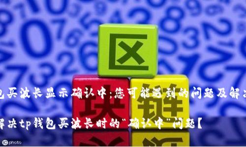 tp钱包买波长显示确认中：您可能遇到的问题及解决方案

如何解决tp钱包买波长时的“确认中”问题？